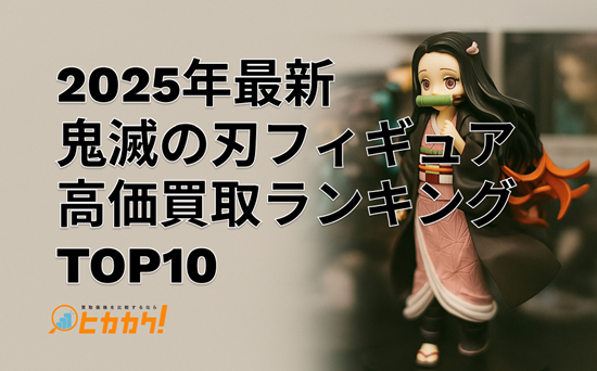 【2025年最新】鬼滅の刃フィギュア高価買取ランキングTOP10